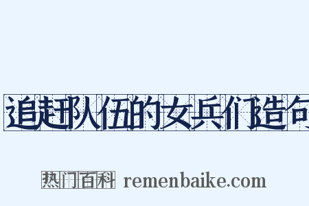 追赶队伍的女兵们造句是什么意思的图片
